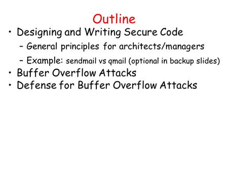 Outline Designing and Writing Secure Code –General principles for architects/managers –Example: sendmail vs qmail (optional in backup slides) Buffer Overflow.