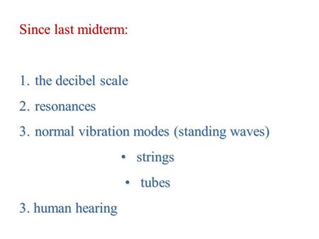 Since last midterm: 1. the decibel scale 2. resonances 3. normal vibration modes (standing waves) strings strings tubes tubes 3. human hearing.