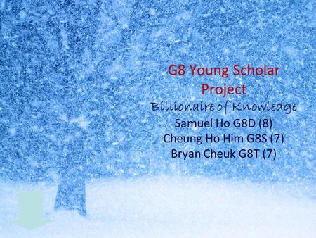 G8 Young Scholar Project Billionaire of Knowledge Samuel Ho G8D (8) Cheung Ho Him G8S (7) Bryan Cheuk G8T (7)