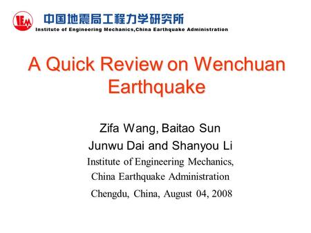 A Quick Review on Wenchuan Earthquake Zifa Wang, Baitao Sun Junwu Dai and Shanyou Li Institute of Engineering Mechanics, China Earthquake Administration.