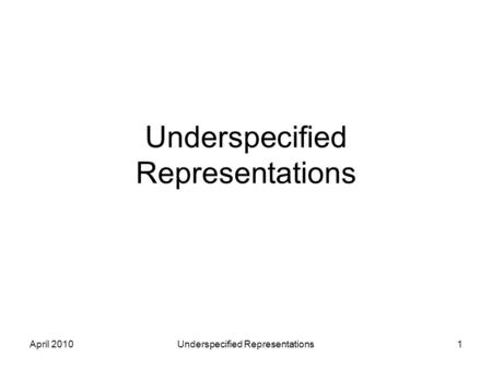 April 2010Underspecified Representations1. April 2010Underspecified Representations2 The Issue Every boxer loves a woman 1.Ax(BOXER(X) => Ey(WOMAN(Y)