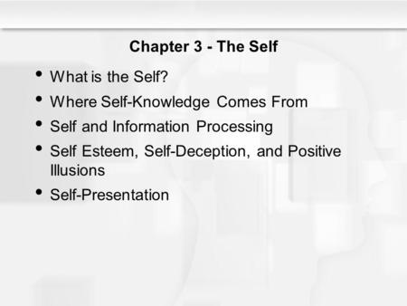 Chapter 3 - The Self What is the Self? Where Self-Knowledge Comes From Self and Information Processing Self Esteem, Self-Deception, and Positive Illusions.