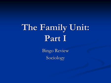 The Family Unit: Part I Bingo Review Sociology. The Family Part I: TEST Content Content Basic Concepts & “lingo” Basic Concepts & “lingo” Global Variations.