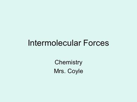 Intermolecular Forces Chemistry Mrs. Coyle. Intermolecular Forces The forces with which molecules attract each other.