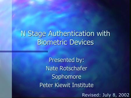 N Stage Authentication with Biometric Devices Presented by: Nate Rotschafer Sophomore Peter Kiewit Institute Revised: July 8, 2002.