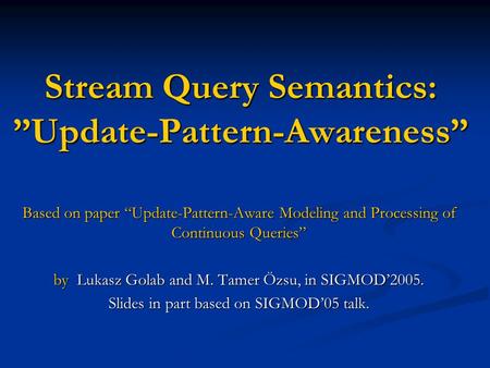 Stream Query Semantics: ”Update-Pattern-Awareness” Based on paper “Update-Pattern-Aware Modeling and Processing of Continuous Queries” by Lukasz Golab.