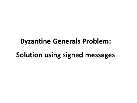 Byzantine Generals Problem: Solution using signed messages.