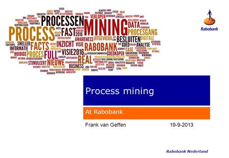 Rabobank Nederland Process mining At Rabobank Frank van Geffen19-9-2013.