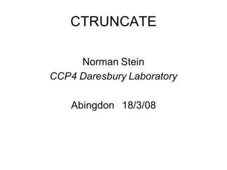 CTRUNCATE Norman Stein CCP4 Daresbury Laboratory Abingdon 18/3/08.