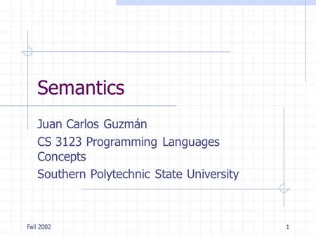 Fall 20021 Semantics Juan Carlos Guzmán CS 3123 Programming Languages Concepts Southern Polytechnic State University.