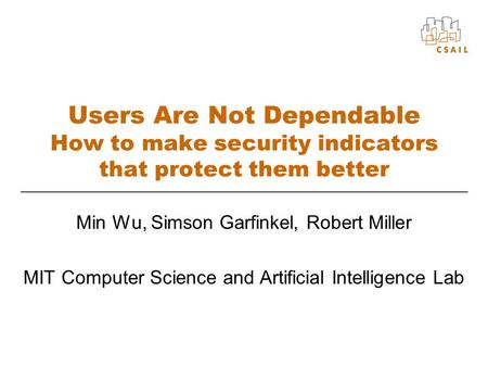 Users Are Not Dependable How to make security indicators that protect them better Min Wu, Simson Garfinkel, Robert Miller MIT Computer Science and Artificial.