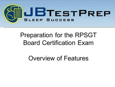 Preparation for the RPSGT Board Certification Exam Overview of Features.