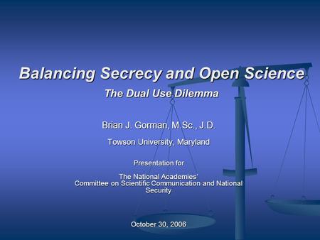 Brian J. Gorman, M.Sc., J.D. Towson University, Maryland Presentation for The National Academies’ Committee on Scientific Communication and National Security.