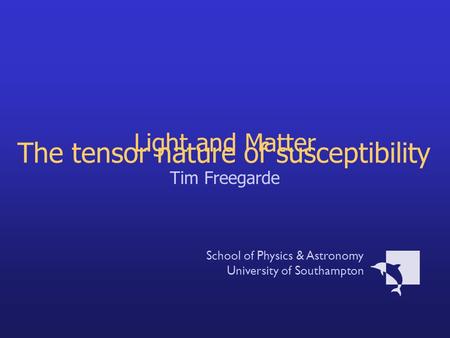 Light and Matter Tim Freegarde School of Physics & Astronomy University of Southampton The tensor nature of susceptibility.