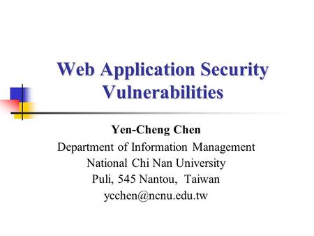 Web Application Security Vulnerabilities Yen-Cheng Chen Department of Information Management National Chi Nan University Puli, 545 Nantou, Taiwan