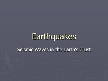 Earthquakes Seismic Waves in the Earth’s Crust. Earthquakes ► An earthquake is a series of seismic waves or tremors in the earth’s crust. ► They are caused.