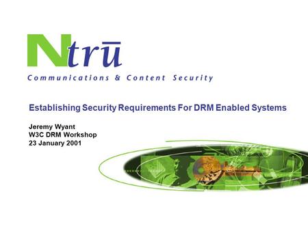 1 Jeremy Wyant W3C DRM Workshop 23 January 2001 Establishing Security Requirements For DRM Enabled Systems.