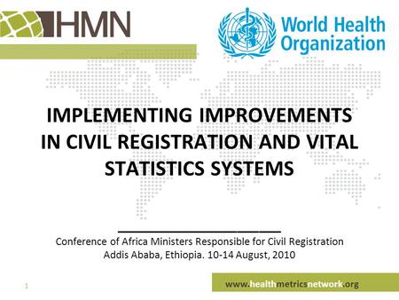Www.healthmetricsnetwork.org 1 IMPLEMENTING IMPROVEMENTS IN CIVIL REGISTRATION AND VITAL STATISTICS SYSTEMS _______________ Conference of Africa Ministers.