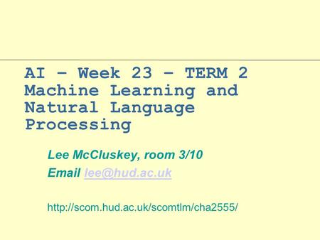 AI – Week 23 – TERM 2 Machine Learning and Natural Language Processing Lee McCluskey, room 3/10