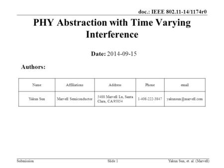 Doc.: IEEE 802.11-14/1174r0 SubmissionYakun Sun, et. al. (Marvell)Slide 1 PHY Abstraction with Time Varying Interference Date: 2014-09-15 Authors: NameAffiliationsAddressPhoneemail.
