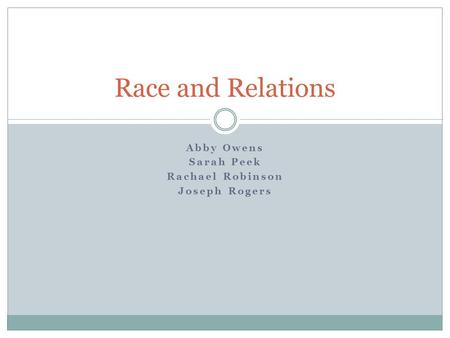 Abby Owens Sarah Peek Rachael Robinson Joseph Rogers Race and Relations.