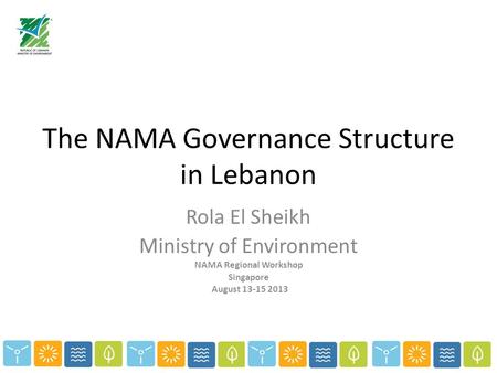 The NAMA Governance Structure in Lebanon Rola El Sheikh Ministry of Environment NAMA Regional Workshop Singapore August 13-15 2013.