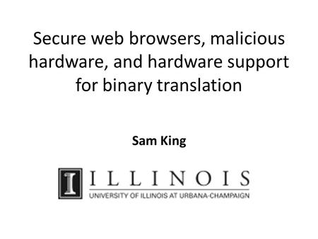 Secure web browsers, malicious hardware, and hardware support for binary translation Sam King.
