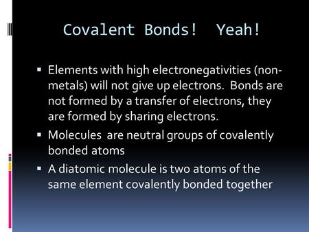 Covalent Bonds! Yeah!  Elements with high electronegativities (non- metals) will not give up electrons. Bonds are not formed by a transfer of electrons,