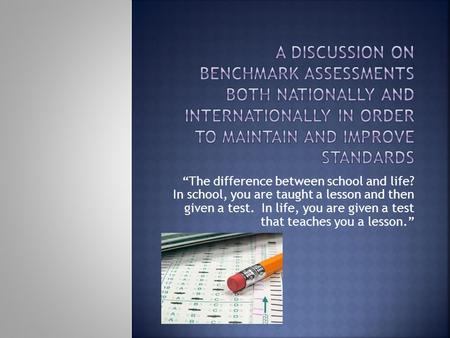 A discussion on benchmark assessments both nationally and internationally in order to maintain and improve standards “The difference between school and.