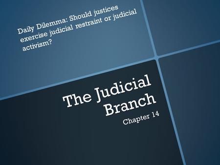 The Judicial Branch Chapter 14 Daily Dilemma: Should justices exercise judicial restraint or judicial activism?