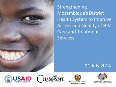 Strengthening Mozambique’s District Health System to Improve Access and Quality of HIV Care and Treatment Services 21 July 2014.