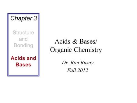 Acids & Bases/ Organic Chemistry Dr. Ron Rusay Fall 2012 Chapter 3 Structure and Bonding Acids and Bases.