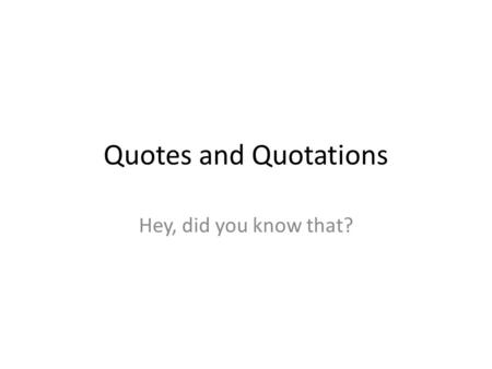 Quotes and Quotations Hey, did you know that?. Do Now 1: Notes on Quotes 1.Quotes come in pairs. A. “Wassup!?” Gabe shouted. 2.Dialogue requires a comma.