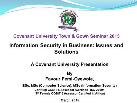 A Covenant University Presentation By Favour Femi-Oyewole, BSc, MSc (Computer Science), MSc (Information Security) Certified COBIT 5 Assessor /Certified.