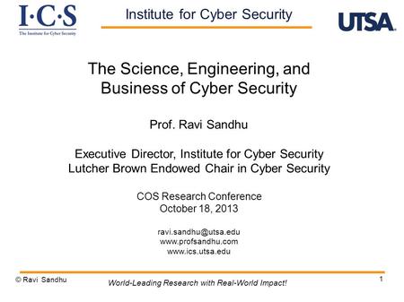 1 The Science, Engineering, and Business of Cyber Security Prof. Ravi Sandhu Executive Director, Institute for Cyber Security Lutcher Brown Endowed Chair.