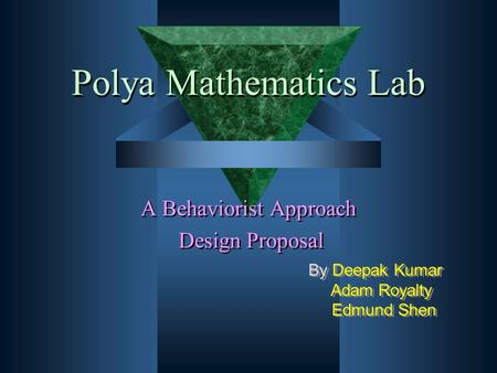 Polya Mathematics Lab A Behaviorist Approach Design Proposal A Behaviorist Approach Design Proposal By Deepak Kumar Adam Royalty Edmund Shen By Deepak.