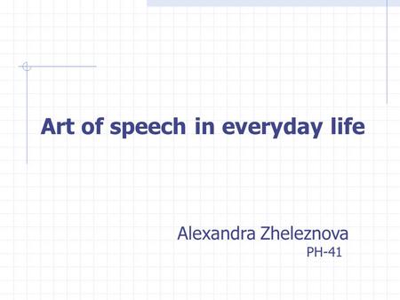 Art of speech in everyday life Alexandra Zheleznova PH-41.