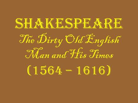 Shakespeare The Dirty Old English Man and His Times (1564 – 1616)