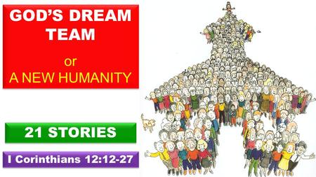21 STORIES I Corinthians 12:12-27 GOD’S DREAM TEAM or A NEW HUMANITY GOD’S DREAM TEAM or A NEW HUMANITY.
