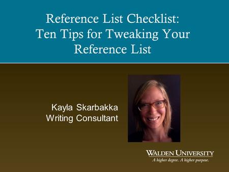 Reference List Checklist: Ten Tips for Tweaking Your Reference List Kayla Skarbakka Writing Consultant.
