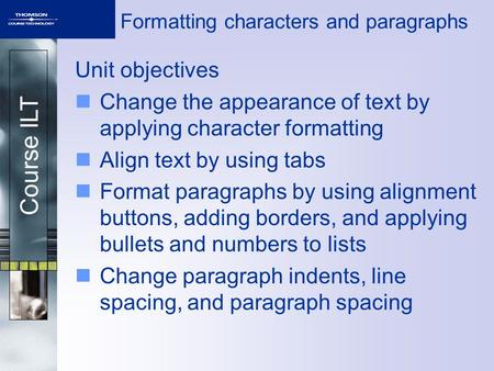 Course ILT Formatting characters and paragraphs Unit objectives Change the appearance of text by applying character formatting Align text by using tabs.