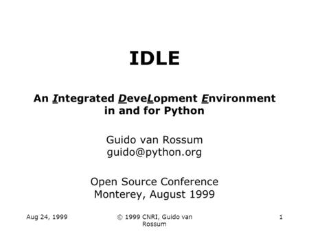 Aug 24, 1999© 1999 CNRI, Guido van Rossum 1 IDLE An Integrated DeveLopment Environment in and for Python Guido van Rossum Open Source.