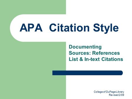 College of DuPage Library Revised 2/09 APA Citation Style Documenting Sources: References List & In-text Citations.