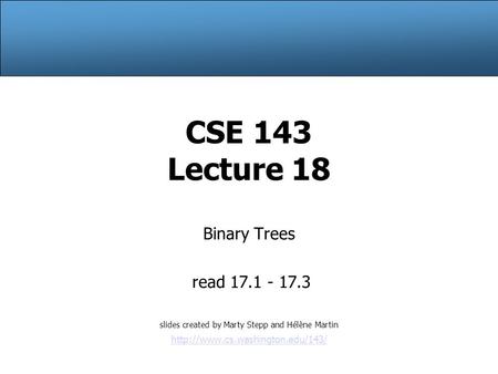 CSE 143 Lecture 18 Binary Trees read 17.1 - 17.3 slides created by Marty Stepp and Hélène Martin