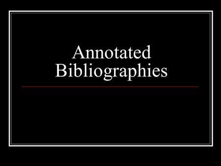 Annotated Bibliographies. Definitions: Bibliography: a list of sources (books, journals, websites, periodicals, etc.) one has used for researching a topic.