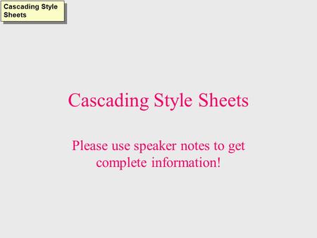 Cascading Style Sheets Please use speaker notes to get complete information! Cascading Style Sheets.