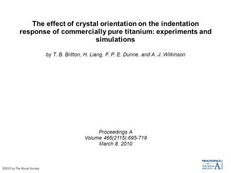 The effect of crystal orientation on the indentation response of commercially pure titanium: experiments and simulations by T. B. Britton, H. Liang, F.