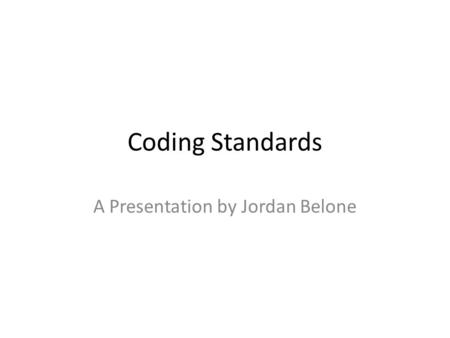 Coding Standards A Presentation by Jordan Belone.