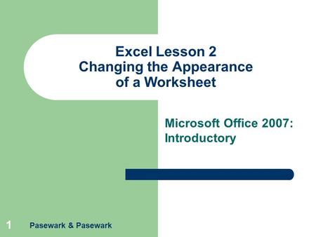 Pasewark & Pasewark 1 Excel Lesson 2 Changing the Appearance of a Worksheet Microsoft Office 2007: Introductory.