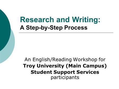 Research and Writing: A Step-by-Step Process An English/Reading Workshop for Troy University (Main Campus) Student Support Services participants.